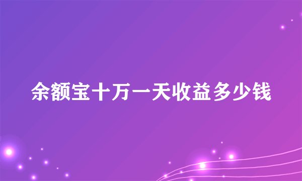 余额宝十万一天收益多少钱