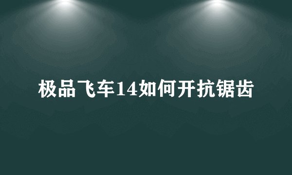 极品飞车14如何开抗锯齿