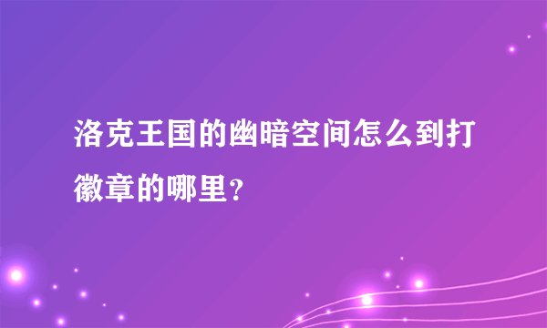 洛克王国的幽暗空间怎么到打徽章的哪里？
