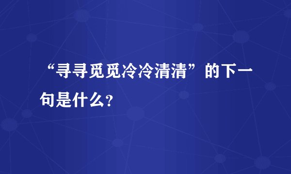 “寻寻觅觅冷冷清清”的下一句是什么？
