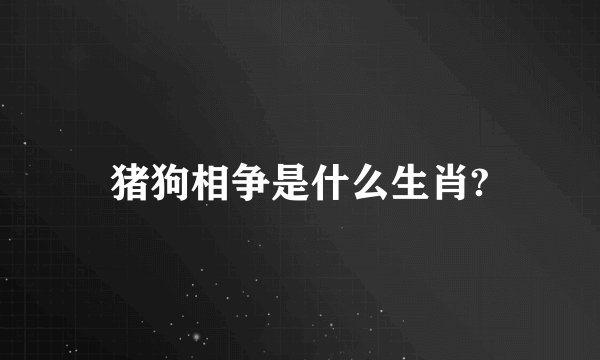 猪狗相争是什么生肖?