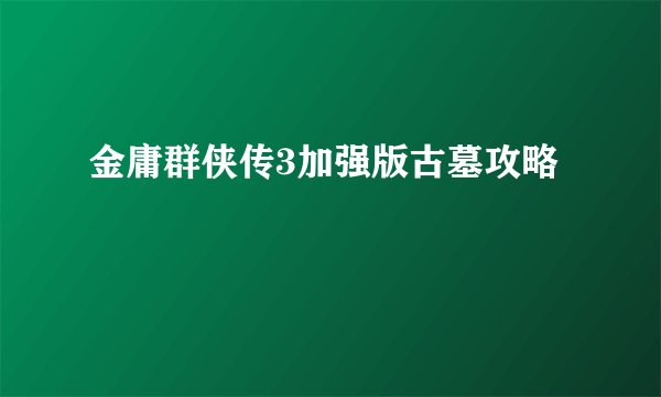 金庸群侠传3加强版古墓攻略