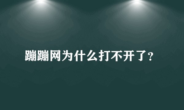 蹦蹦网为什么打不开了？