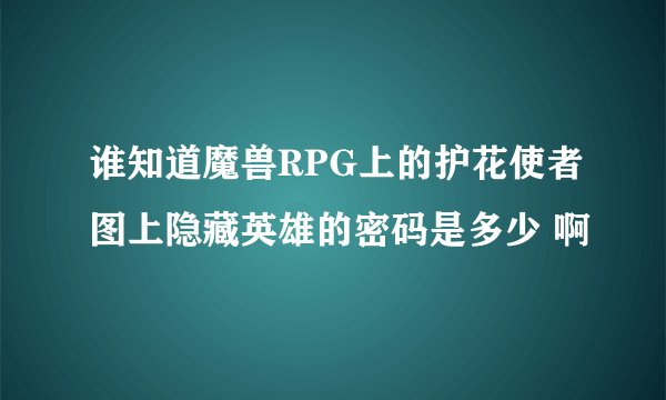 谁知道魔兽RPG上的护花使者图上隐藏英雄的密码是多少 啊