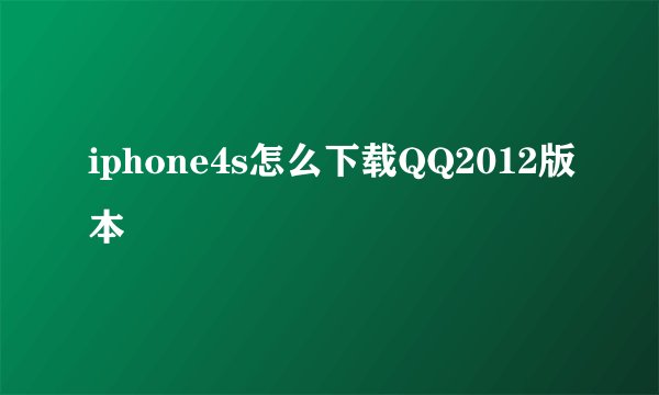 iphone4s怎么下载QQ2012版本