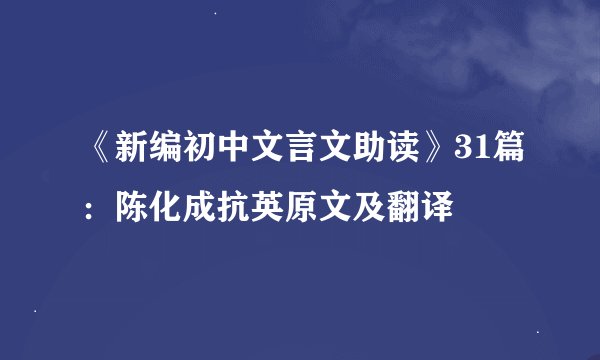 《新编初中文言文助读》31篇：陈化成抗英原文及翻译