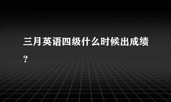 三月英语四级什么时候出成绩？