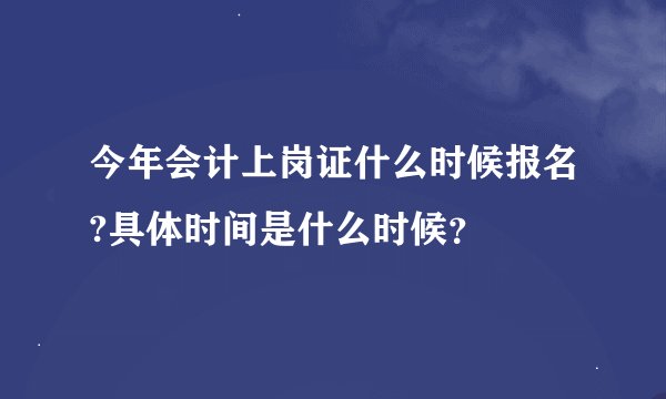 今年会计上岗证什么时候报名?具体时间是什么时候？