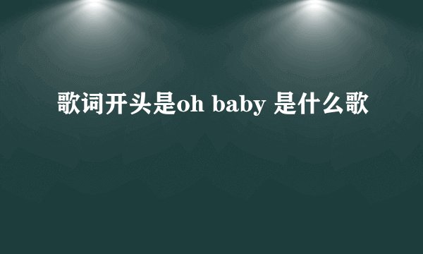 歌词开头是oh baby 是什么歌