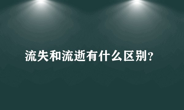 流失和流逝有什么区别？