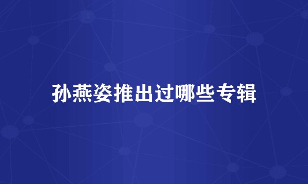 孙燕姿推出过哪些专辑