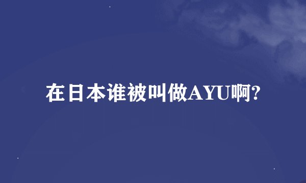 在日本谁被叫做AYU啊?