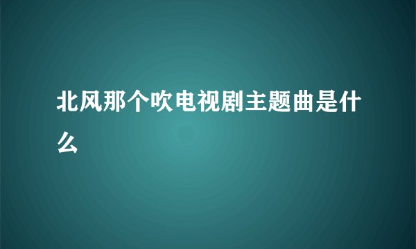北风那个吹电视剧主题曲是什么