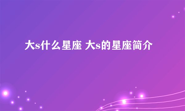 大s什么星座 大s的星座简介