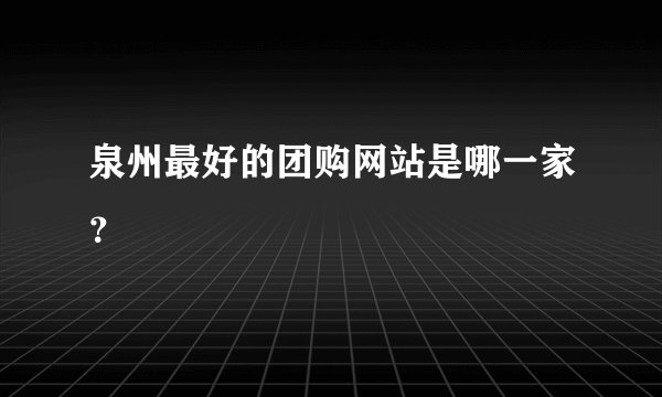 泉州最好的团购网站是哪一家？