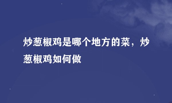 炒葱椒鸡是哪个地方的菜，炒葱椒鸡如何做
