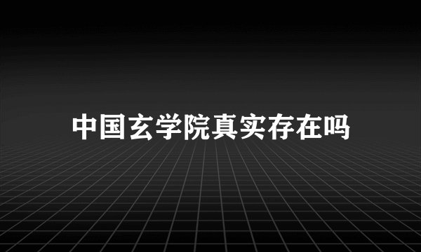 中国玄学院真实存在吗