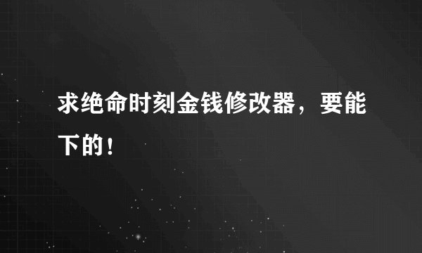 求绝命时刻金钱修改器，要能下的！