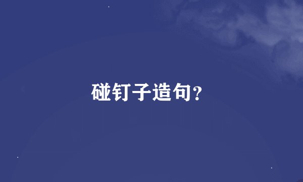 碰钉子造句？