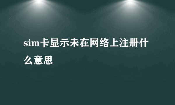 sim卡显示未在网络上注册什么意思