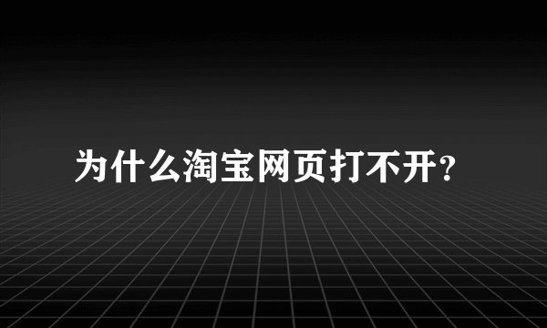 为什么淘宝网页打不开？