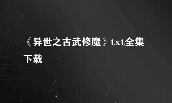 《异世之古武修魔》txt全集下载