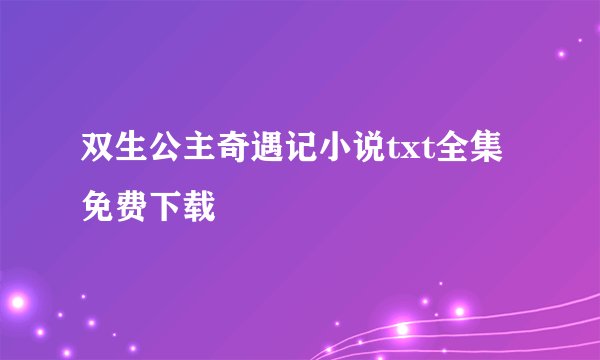 双生公主奇遇记小说txt全集免费下载