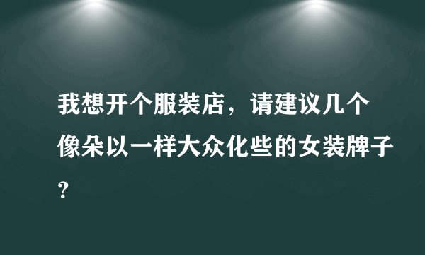 我想开个服装店，请建议几个像朵以一样大众化些的女装牌子？