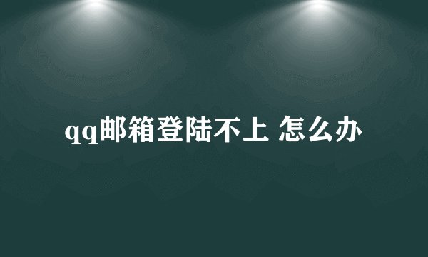 qq邮箱登陆不上 怎么办
