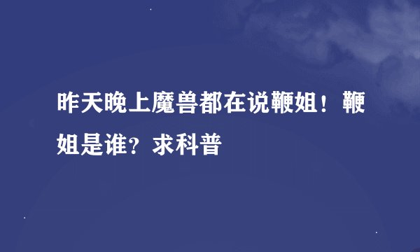 昨天晚上魔兽都在说鞭姐！鞭姐是谁？求科普