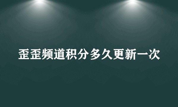 歪歪频道积分多久更新一次