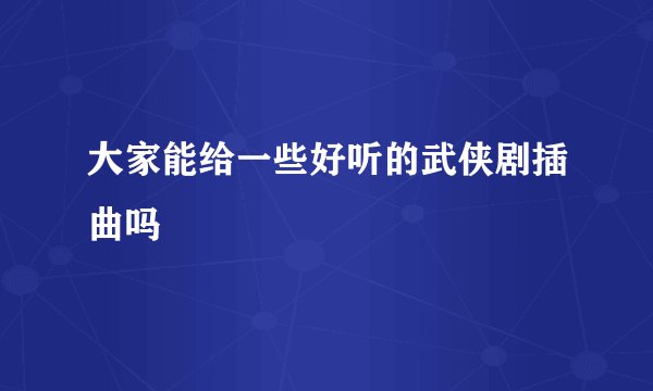 大家能给一些好听的武侠剧插曲吗
