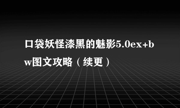 口袋妖怪漆黑的魅影5.0ex+bw图文攻略（续更）