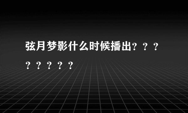 弦月梦影什么时候播出？？？？？？？？