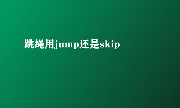 跳绳用jump还是skip