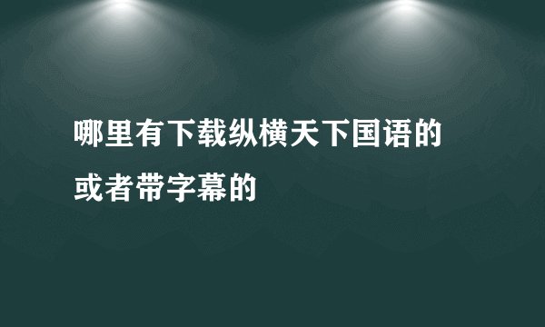 哪里有下载纵横天下国语的 或者带字幕的