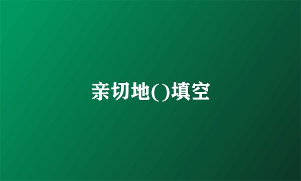 亲切地()填空