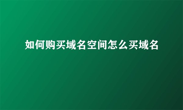 如何购买域名空间怎么买域名