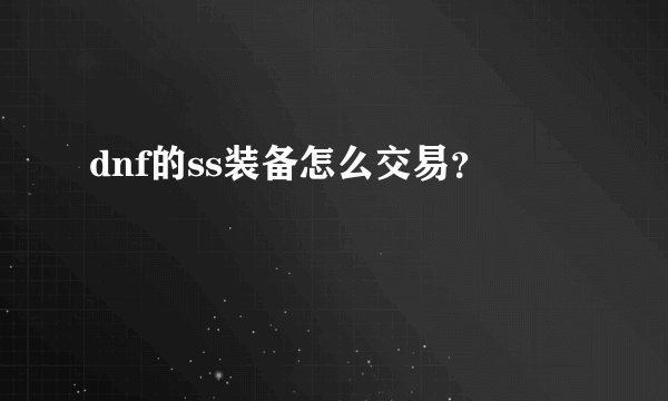 dnf的ss装备怎么交易？