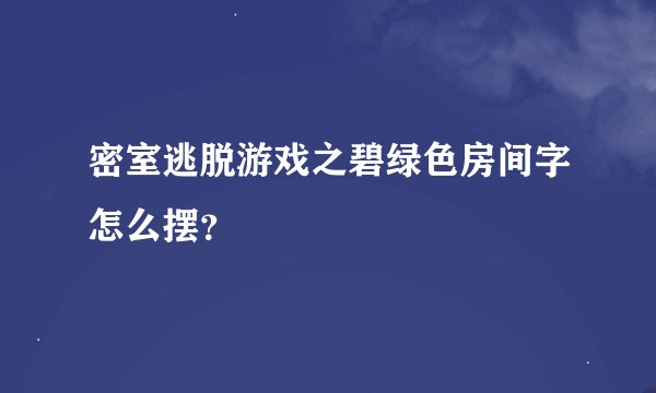 密室逃脱游戏之碧绿色房间字怎么摆？