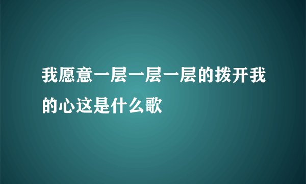 我愿意一层一层一层的拨开我的心这是什么歌