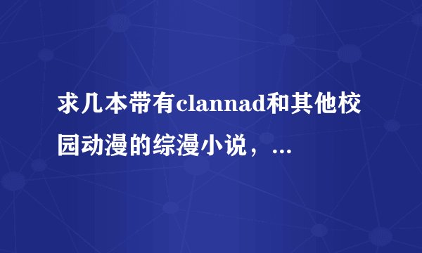 求几本带有clannad和其他校园动漫的综漫小说，只带clannad也行，男主，主角名字最好是中国