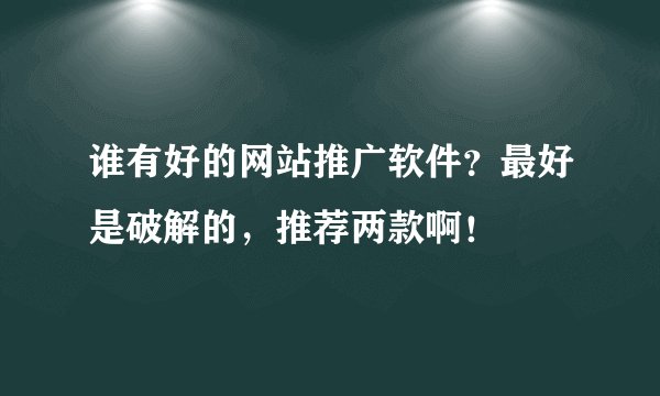 谁有好的网站推广软件？最好是破解的，推荐两款啊！
