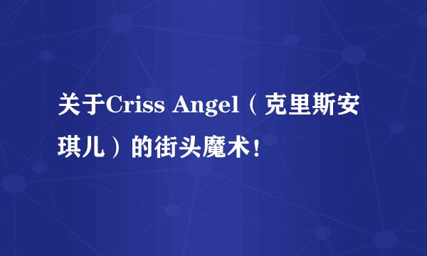 关于Criss Angel（克里斯安琪儿）的街头魔术！