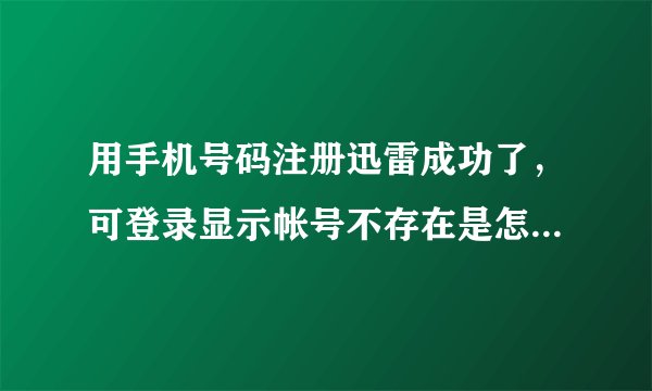 用手机号码注册迅雷成功了，可登录显示帐号不存在是怎么回事？