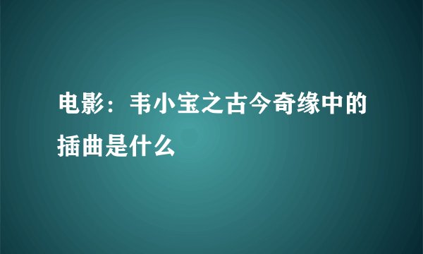 电影：韦小宝之古今奇缘中的插曲是什么