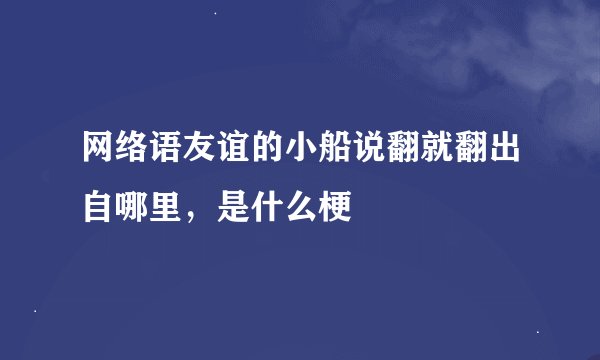 网络语友谊的小船说翻就翻出自哪里，是什么梗