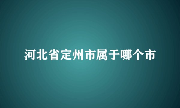 河北省定州市属于哪个市