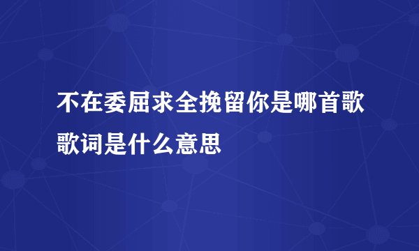 不在委屈求全挽留你是哪首歌歌词是什么意思