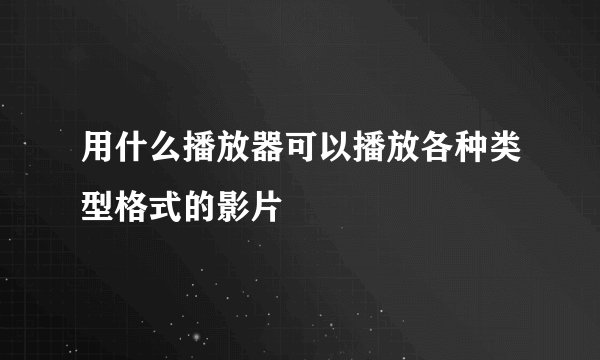 用什么播放器可以播放各种类型格式的影片